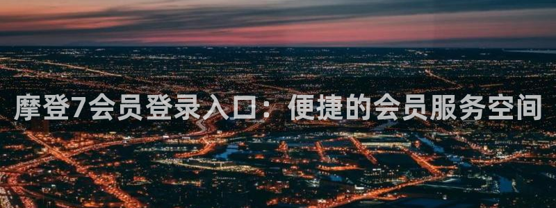 天天购彩3登录：摩登7会员登录入口：便捷的会员服务空间