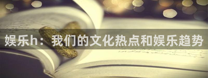 天天购彩体育凯捷登陆：娱乐h：我们的文化热点和娱乐趋势