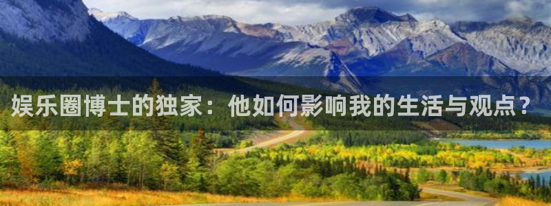 天天购彩体育2官网入口：娱乐圈博士的独家：他如何影响我的生活与观点？