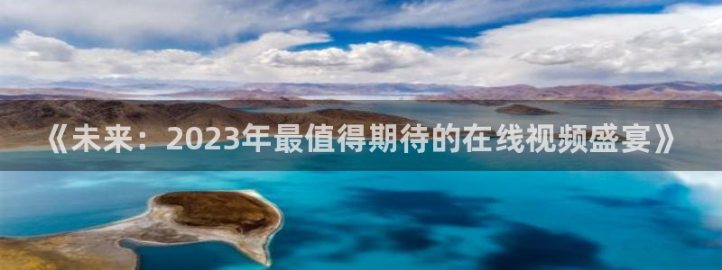 www.天天购彩体育.com：《未来：2023年最值得期待的在线视频盛宴》