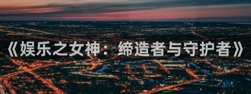 天天购彩代理：《娱乐之女神：缔造者与守护者》