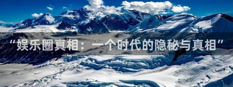 天天购彩体育在线注册：“娱乐圈真相：一个时代的隐秘与真相”