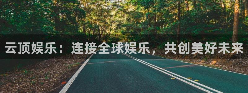 天天购彩：云顶娱乐：连接全球娱乐，共创美好未来
