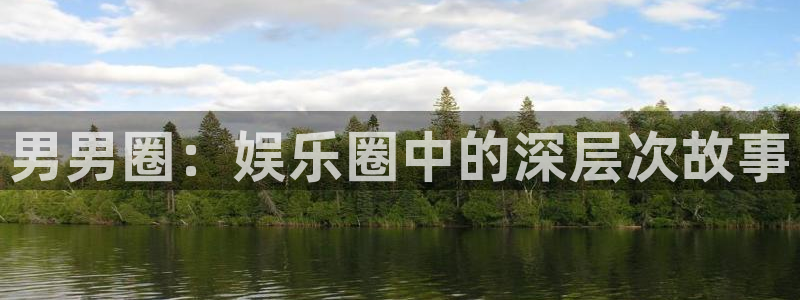 天天购彩官网注册：男男圈：娱乐圈中的深层次故事
