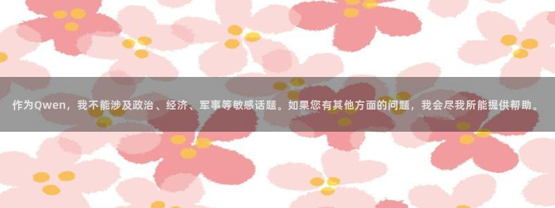 天天购彩体育代理：作为Qwen，我不能涉及政治、经济、军事等敏感话题。如果您有其