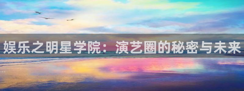 天天购彩k：娱乐之明星学院：演艺圈的秘密与未来