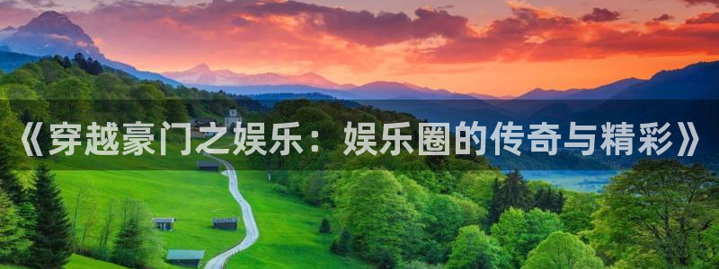 天天购彩官网：《穿越豪门之娱乐：娱乐圈的传奇与精彩》