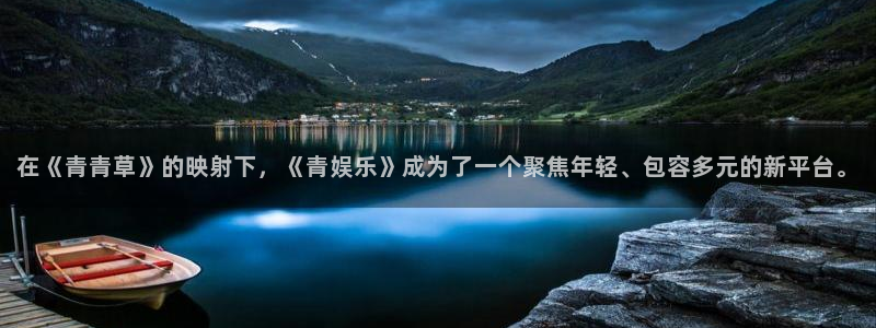 德国天天购彩集团：在《青青草》的映射下，《青娱乐》成为了一个聚焦年轻、包容多元的