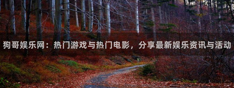 天天购彩官网注册：狗哥娱乐网：热门游戏与热门电影，分享最新娱乐资讯与活动
