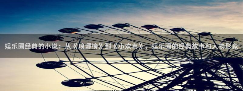 天天购彩体育注册登录入口：娱乐圈经典的小说：从《琅琊榜》到《小欢喜》，娱乐圈的经