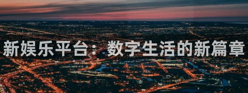 天天购彩5招商：新娱乐平台：数字生活的新篇章