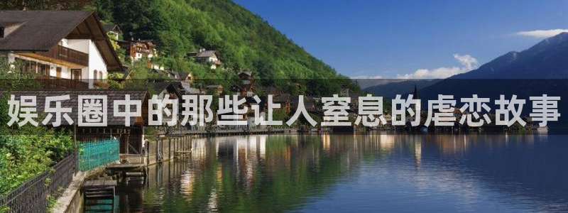 天天购彩2平台注册：娱乐圈中的那些让人窒息的虐恋故事