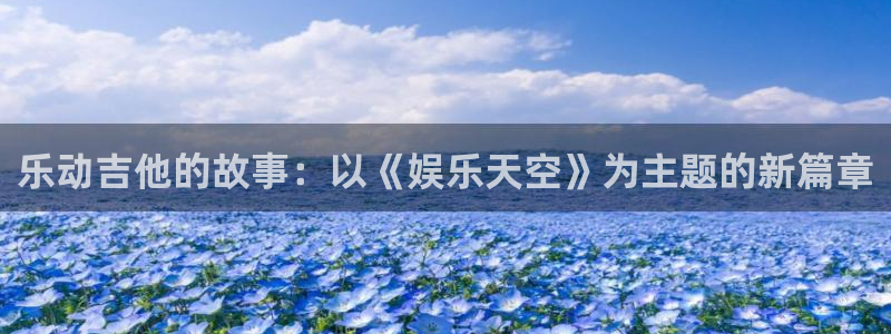 天天购彩体育3：乐动吉他的故事：以《娱乐天空》为主题的新篇章